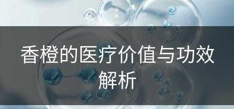 香橙的医疗价值与功效解析(香橙的医疗价值与功效解析图片)